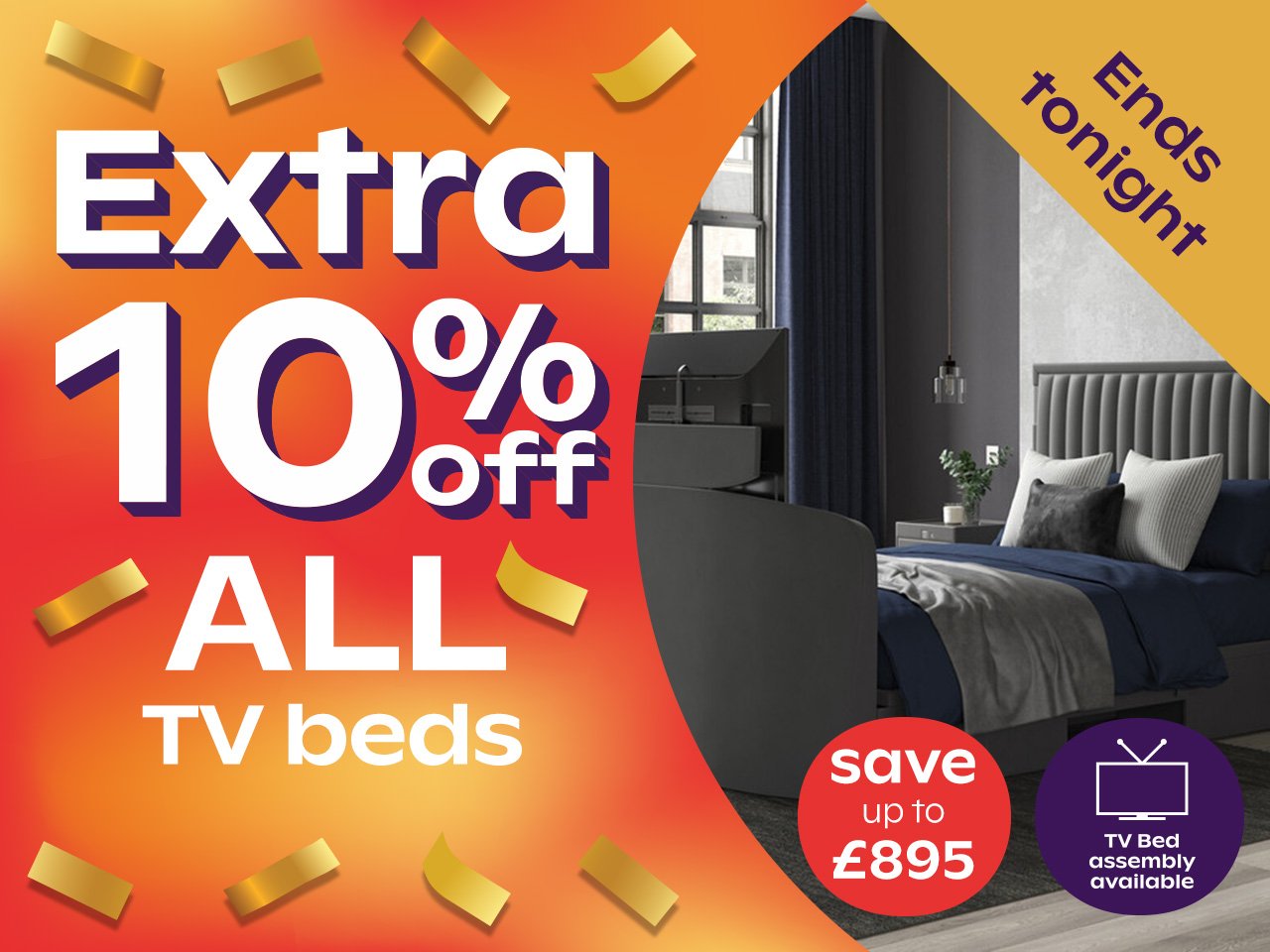 10% Off TV  Beds - Ends Tuesday/Tomorrow/Tonight				 				