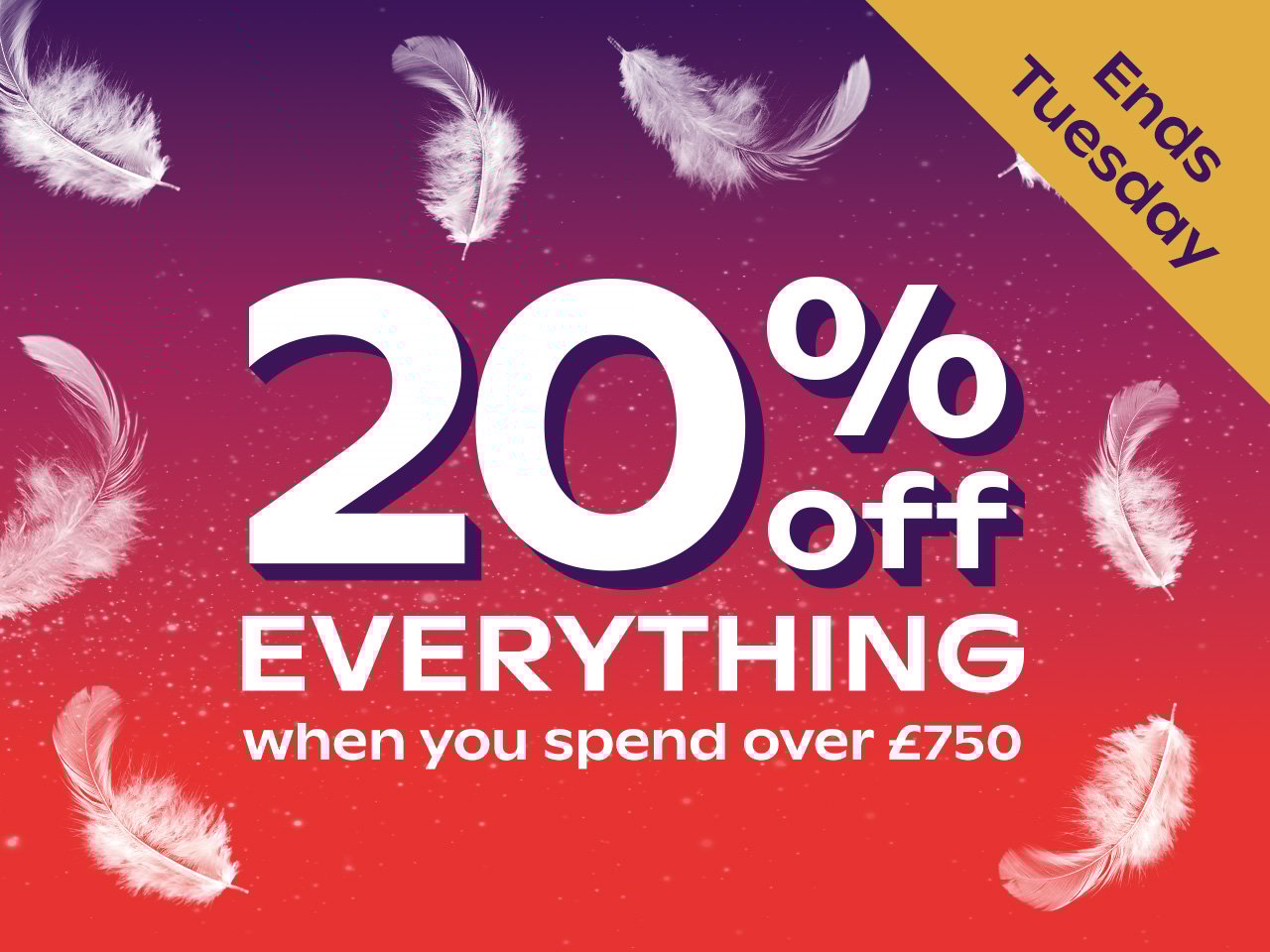 20% Off Everything When You Spend Over £750 - Ends Tuesday